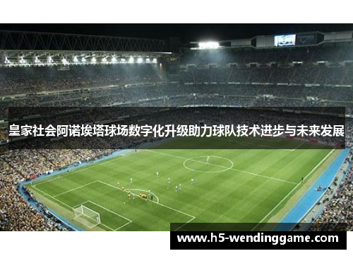 皇家社会阿诺埃塔球场数字化升级助力球队技术进步与未来发展