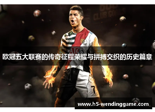 欧冠五大联赛的传奇征程荣耀与拼搏交织的历史篇章