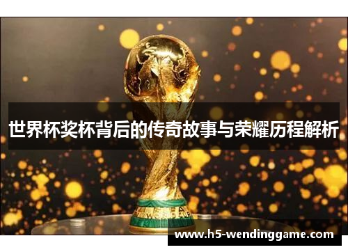世界杯奖杯背后的传奇故事与荣耀历程解析