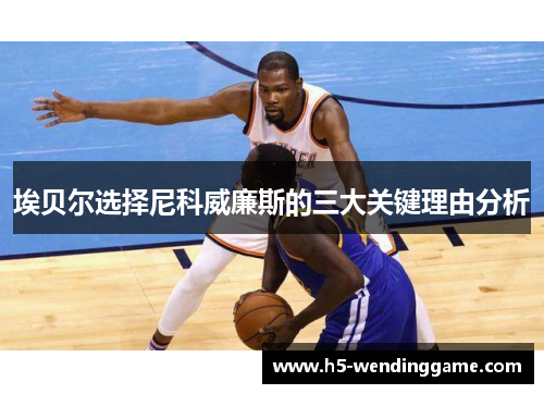 埃贝尔选择尼科威廉斯的三大关键理由分析