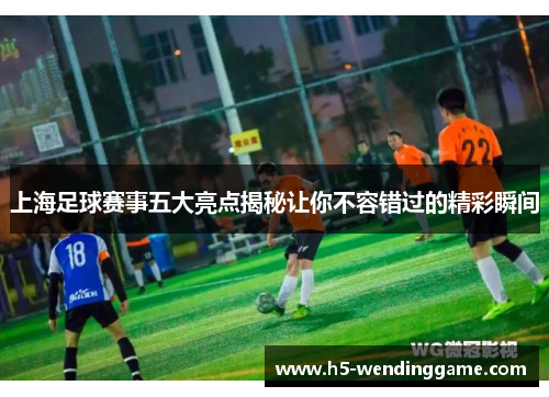 上海足球赛事五大亮点揭秘让你不容错过的精彩瞬间