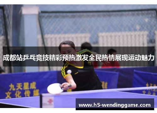 成都站乒乓竞技精彩预热激发全民热情展现运动魅力