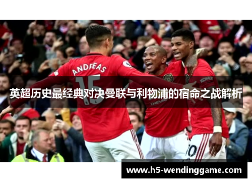 英超历史最经典对决曼联与利物浦的宿命之战解析