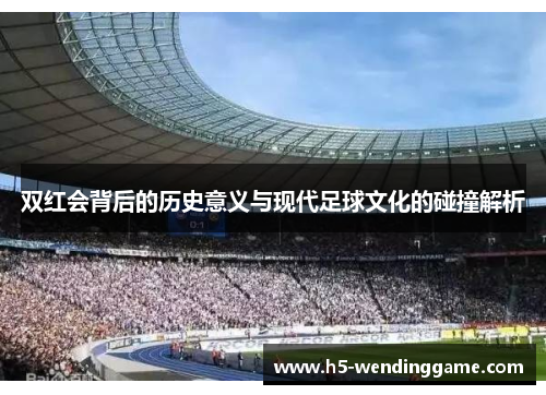 双红会背后的历史意义与现代足球文化的碰撞解析