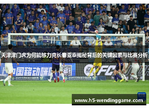 天津津门虎为何能够力克长春亚泰揭秘背后的关键因素与比赛分析