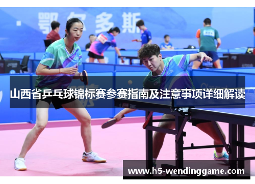 山西省乒乓球锦标赛参赛指南及注意事项详细解读