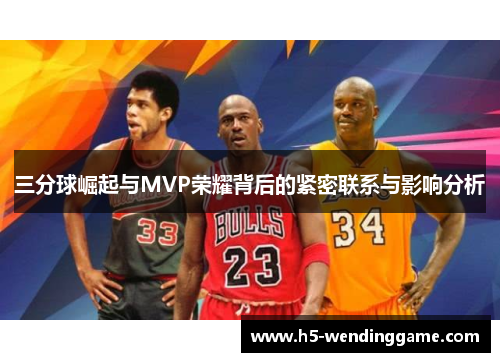 三分球崛起与MVP荣耀背后的紧密联系与影响分析