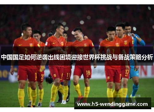 中国国足如何逆袭出线困境迎接世界杯挑战与备战策略分析