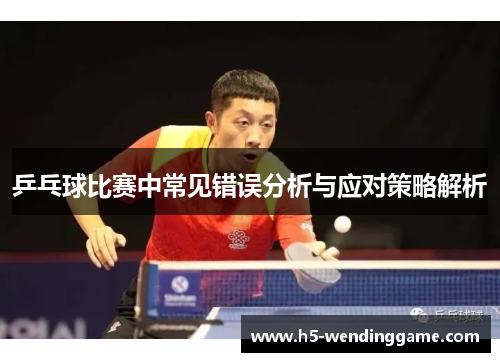 乒乓球比赛中常见错误分析与应对策略解析