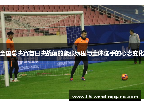 全国总决赛首日决战前的紧张氛围与全体选手的心态变化
