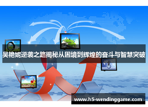 吴艳妮逆袭之路揭秘从困境到辉煌的奋斗与智慧突破