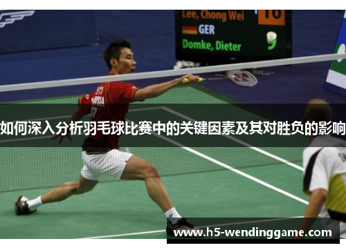 如何深入分析羽毛球比赛中的关键因素及其对胜负的影响