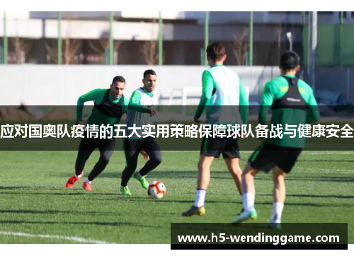 应对国奥队疫情的五大实用策略保障球队备战与健康安全