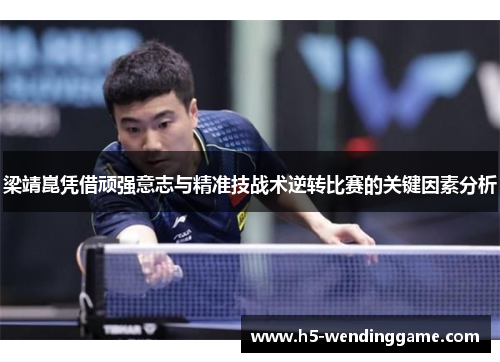 梁靖崑凭借顽强意志与精准技战术逆转比赛的关键因素分析