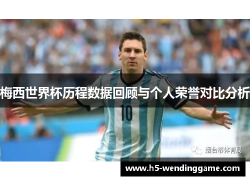 梅西世界杯历程数据回顾与个人荣誉对比分析