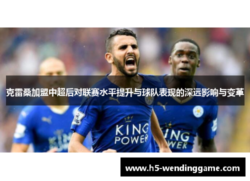 克雷桑加盟中超后对联赛水平提升与球队表现的深远影响与变革
