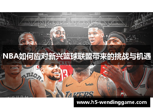 NBA如何应对新兴篮球联盟带来的挑战与机遇