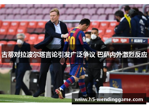 古蒂对拉波尔塔言论引发广泛争议 巴萨内外激烈反应