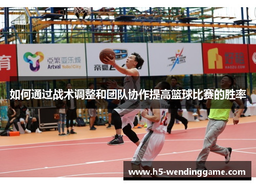 如何通过战术调整和团队协作提高篮球比赛的胜率