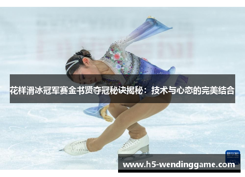 花样滑冰冠军赛金书贤夺冠秘诀揭秘：技术与心态的完美结合