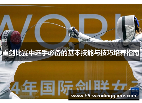 重剑比赛中选手必备的基本技能与技巧培养指南