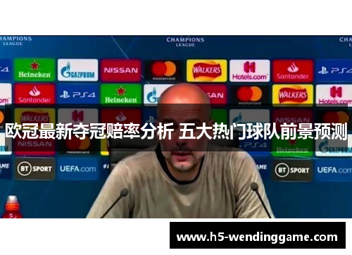 欧冠最新夺冠赔率分析 五大热门球队前景预测