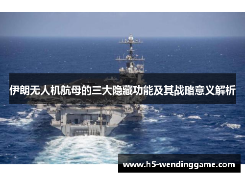 伊朗无人机航母的三大隐藏功能及其战略意义解析