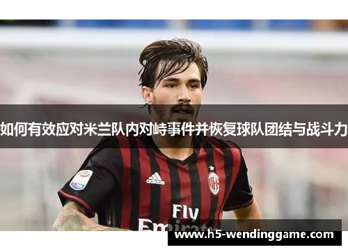 如何有效应对米兰队内对峙事件并恢复球队团结与战斗力
