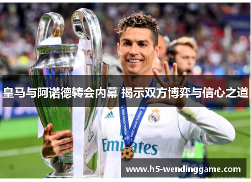 皇马与阿诺德转会内幕 揭示双方博弈与信心之道