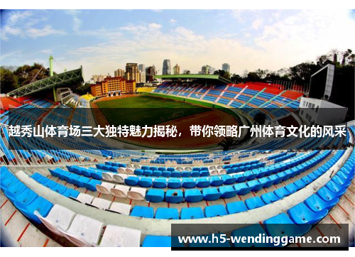 越秀山体育场三大独特魅力揭秘，带你领略广州体育文化的风采