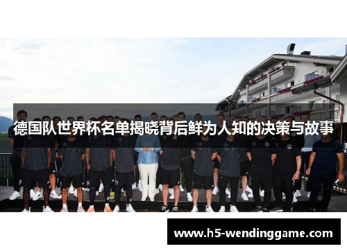 德国队世界杯名单揭晓背后鲜为人知的决策与故事