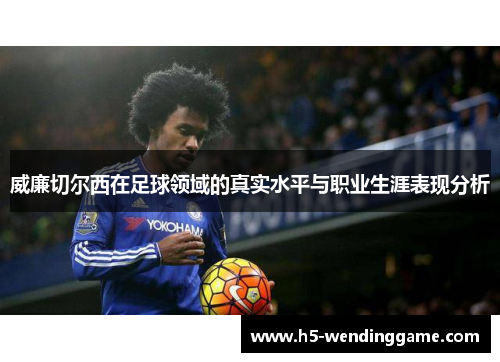 威廉切尔西在足球领域的真实水平与职业生涯表现分析