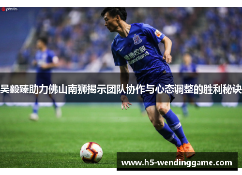 吴毅臻助力佛山南狮揭示团队协作与心态调整的胜利秘诀