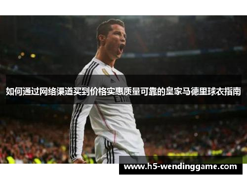如何通过网络渠道买到价格实惠质量可靠的皇家马德里球衣指南