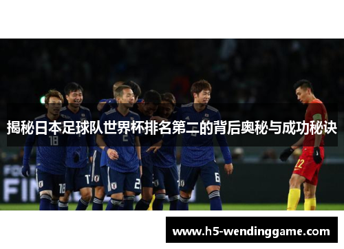 揭秘日本足球队世界杯排名第二的背后奥秘与成功秘诀