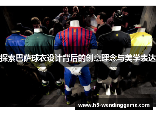 探索巴萨球衣设计背后的创意理念与美学表达