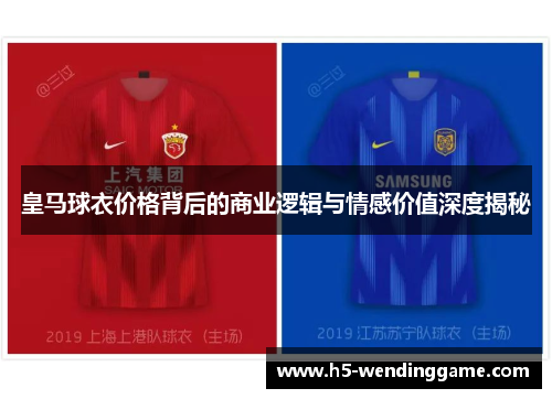 皇马球衣价格背后的商业逻辑与情感价值深度揭秘