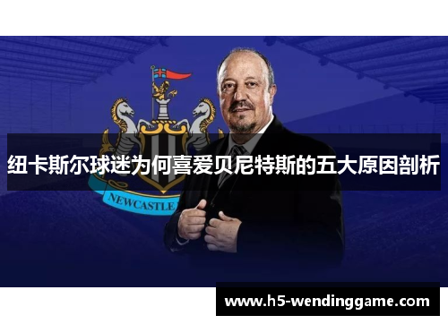 纽卡斯尔球迷为何喜爱贝尼特斯的五大原因剖析