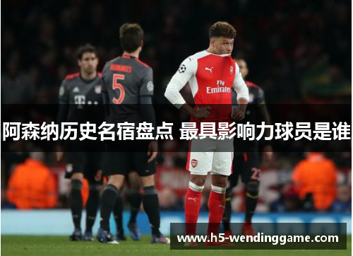 阿森纳历史名宿盘点 最具影响力球员是谁